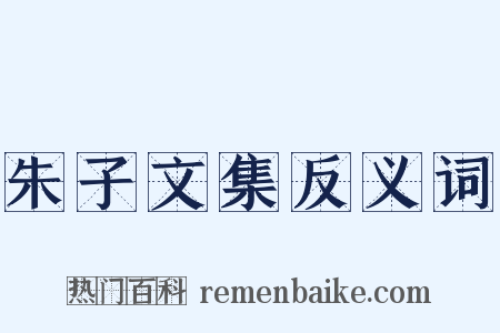 朱子文集反义词是什么意思的图片